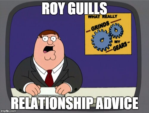 Peter Griffin News | ROY GUILLS; RELATIONSHIP ADVICE | image tagged in memes,peter griffin news | made w/ Imgflip meme maker