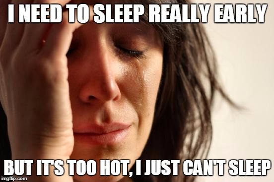 First World Problems Meme | I NEED TO SLEEP REALLY EARLY; BUT IT'S TOO HOT, I JUST CAN'T SLEEP | image tagged in memes,first world problems | made w/ Imgflip meme maker