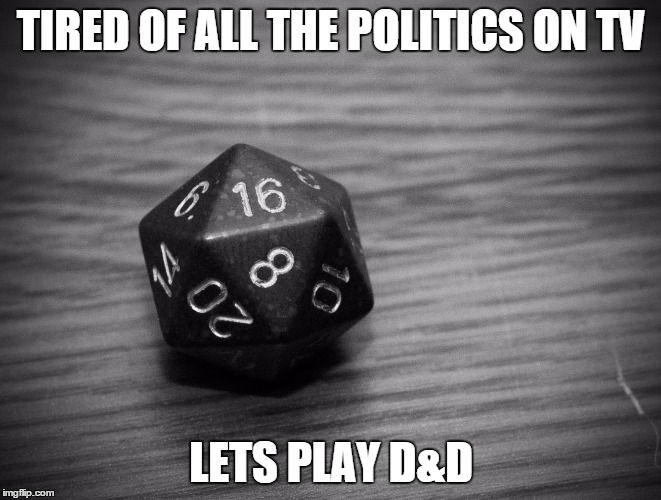 TIRED OF ALL THE POLITICS ON TV; LETS PLAY D&D | image tagged in dungeons and dragons,politics,funny memes | made w/ Imgflip meme maker