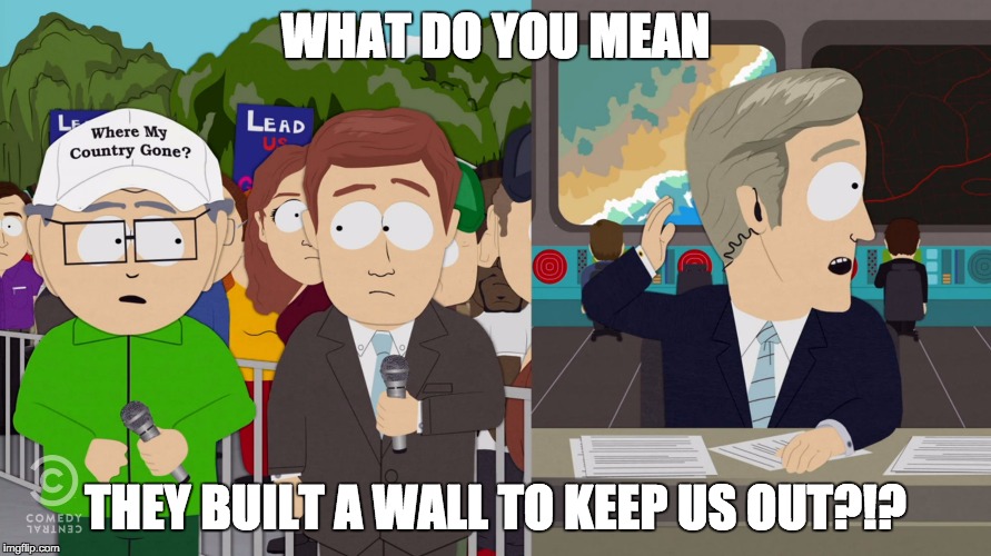 South Park S19E2 | WHAT DO YOU MEAN; THEY BUILT A WALL TO KEEP US OUT?!? | image tagged in south park,donald trump,immigration,trump | made w/ Imgflip meme maker