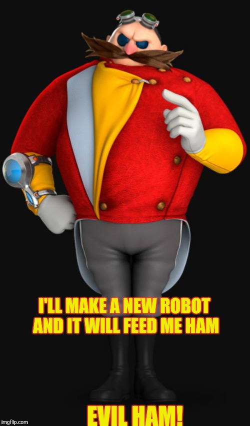 I'LL MAKE A NEW ROBOT AND IT WILL FEED ME HAM; EVIL HAM! | image tagged in dr eggman | made w/ Imgflip meme maker