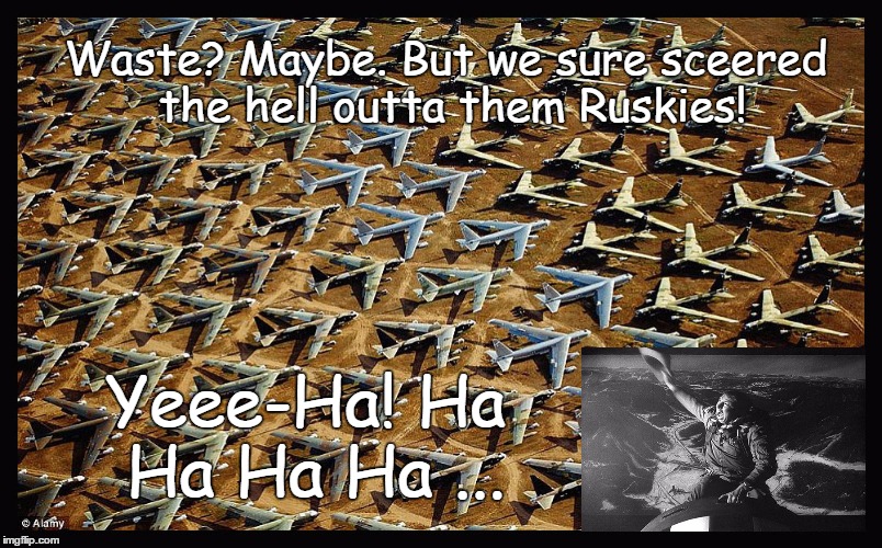 Yeee-Ha | Waste? Maybe.
But we sure sceered the hell outta them Ruskies! Yeee-Ha! Ha Ha Ha Ha ... | image tagged in plane graveyard,cold war,b-52's,nukes,govt waste | made w/ Imgflip meme maker