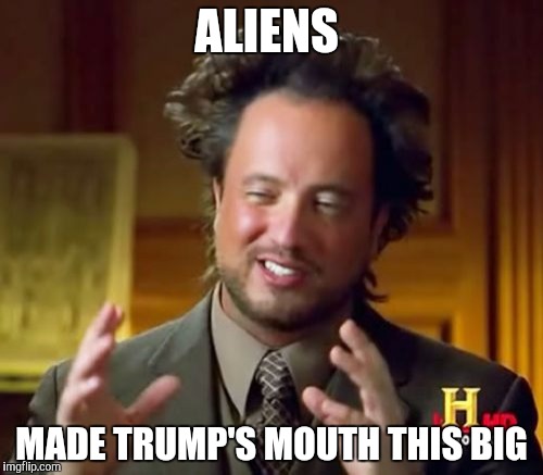 Ancient Aliens Meme | ALIENS; MADE TRUMP'S MOUTH THIS BIG | image tagged in memes,ancient aliens | made w/ Imgflip meme maker