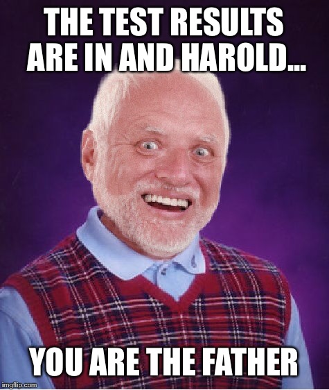 Hard luck Harold | THE TEST RESULTS ARE IN AND HAROLD... YOU ARE THE FATHER | image tagged in hide the pain harold,bad luck brian,latest,hot,featured,memes | made w/ Imgflip meme maker