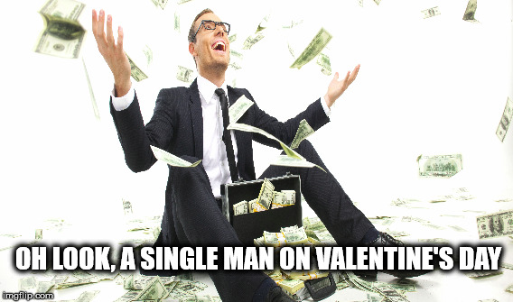 Must be Nice | OH LOOK, A SINGLE MAN ON VALENTINE'S DAY | image tagged in money,valentine's day,single | made w/ Imgflip meme maker