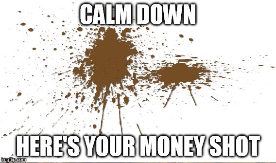 CALM DOWN HERE'S YOUR MONEY SHOT | made w/ Imgflip meme maker