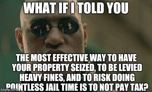 Matrix Morpheus Meme | WHAT IF I TOLD YOU THE MOST EFFECTIVE WAY TO HAVE YOUR PROPERTY SEIZED, TO BE LEVIED HEAVY FINES, AND TO RISK DOING POINTLESS JAIL TIME IS T | image tagged in memes,matrix morpheus | made w/ Imgflip meme maker