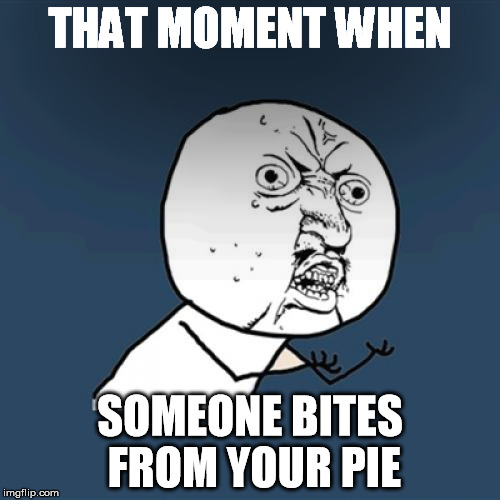 Y U No Meme | THAT MOMENT WHEN; SOMEONE BITES FROM YOUR PIE | image tagged in memes,y u no | made w/ Imgflip meme maker