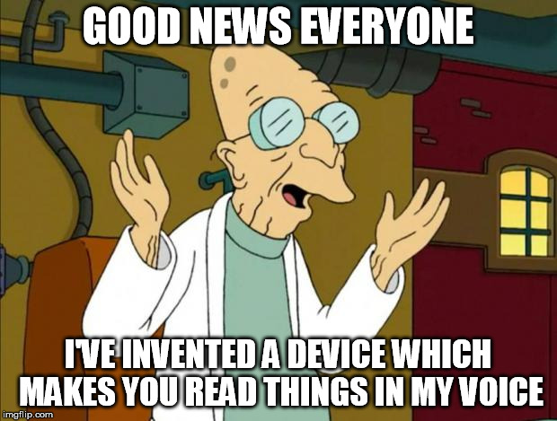 Professor Farnsworth Good News Everyone | GOOD NEWS EVERYONE; I'VE INVENTED A DEVICE WHICH MAKES YOU READ THINGS IN MY VOICE | image tagged in professor farnsworth good news everyone,AdviceAnimals | made w/ Imgflip meme maker