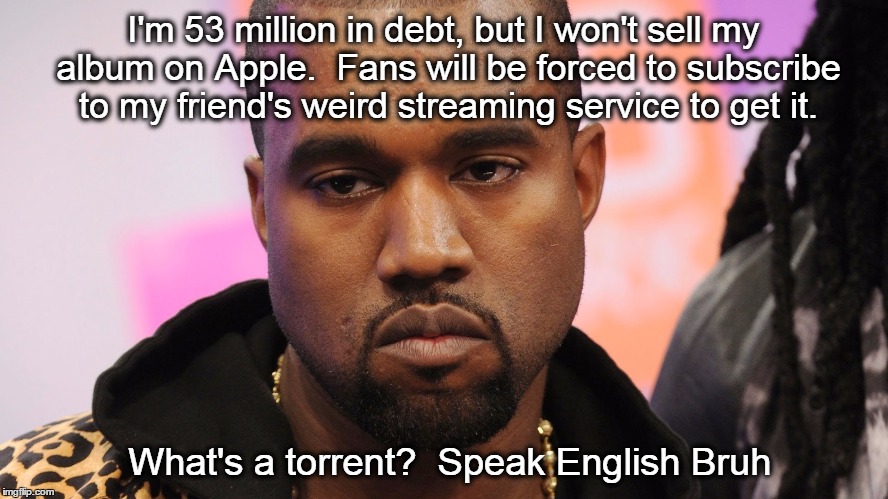 Kanye West super genius #1 | I'm 53 million in debt, but I won't sell my album on Apple.  Fans will be forced to subscribe to my friend's weird streaming service to get it. What's a torrent?  Speak English Bruh | image tagged in kanye west,tidal,life of pablo | made w/ Imgflip meme maker
