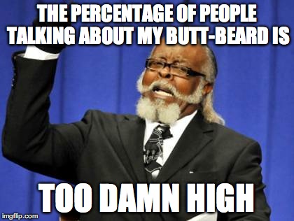 Too Damn High Meme | THE PERCENTAGE OF PEOPLE TALKING ABOUT MY BUTT-BEARD IS; TOO DAMN HIGH | image tagged in memes,too damn high | made w/ Imgflip meme maker