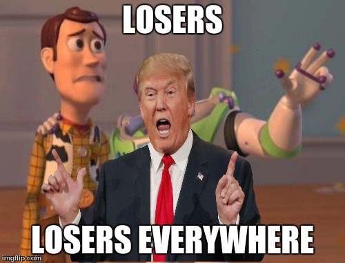 Trump | LOSERS; LOSERS EVERYWHERE | image tagged in trump,x x everywhere | made w/ Imgflip meme maker