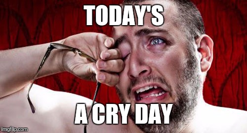 TODAY'S A CRY DAY | made w/ Imgflip meme maker