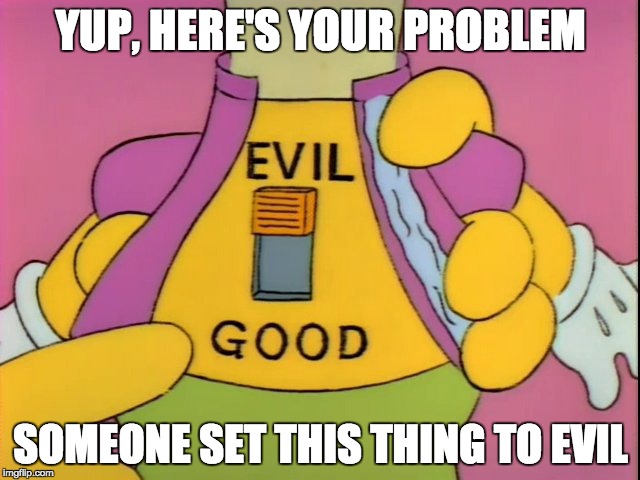 Good and Evil | YUP, HERE'S YOUR PROBLEM; SOMEONE SET THIS THING TO EVIL | image tagged in evil,good,switch,doll,simpsons,problem | made w/ Imgflip meme maker