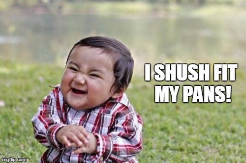 Evil Toddler | I SHUSH FIT MY PANS! | image tagged in memes,evil toddler | made w/ Imgflip meme maker