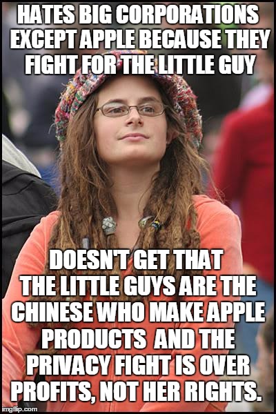 i-phonies | HATES BIG CORPORATIONS EXCEPT APPLE BECAUSE THEY FIGHT FOR THE LITTLE GUY; DOESN'T GET THAT THE LITTLE GUYS ARE THE CHINESE WHO MAKE APPLE PRODUCTS  AND THE PRIVACY FIGHT IS OVER PROFITS, NOT HER RIGHTS. | image tagged in memes,college liberal | made w/ Imgflip meme maker