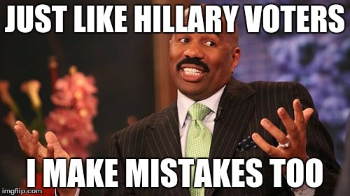 Mistakes Are Made | JUST LIKE HILLARY VOTERS; I MAKE MISTAKES TOO | image tagged in memes,steve harvey,mistakes,hillary clinton,liberals | made w/ Imgflip meme maker