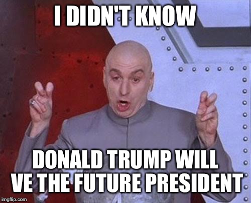 Dr Evil Laser | I DIDN'T KNOW; DONALD TRUMP WILL VE THE FUTURE PRESIDENT | image tagged in memes,dr evil laser | made w/ Imgflip meme maker