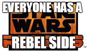 EVERYONE HAS A; REBEL SIDE | image tagged in star wars | made w/ Imgflip meme maker