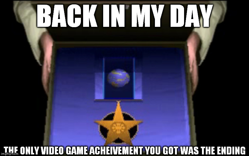 The One Achievement | BACK IN MY DAY; THE ONLY VIDEO GAME ACHEIVEMENT YOU GOT WAS THE ENDING | image tagged in achievement unlocked,achievement,video games | made w/ Imgflip meme maker
