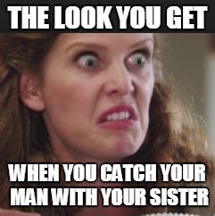 once upon a time | THE LOOK YOU GET; WHEN YOU CATCH YOUR MAN WITH YOUR SISTER | image tagged in once upon a time | made w/ Imgflip meme maker