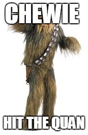 star wars | CHEWIE; HIT THE QUAN | image tagged in star wars | made w/ Imgflip meme maker