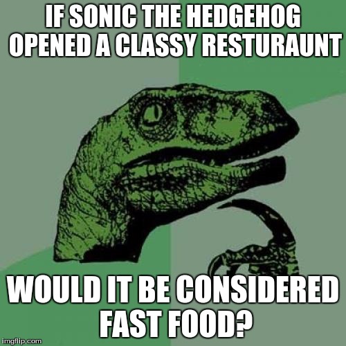 Philosoraptor | IF SONIC THE HEDGEHOG OPENED A CLASSY RESTURAUNT; WOULD IT BE CONSIDERED FAST FOOD? | image tagged in memes,philosoraptor | made w/ Imgflip meme maker