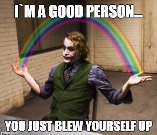 Joker Rainbow Hands | I`M A GOOD PERSON... YOU JUST BLEW YOURSELF UP | image tagged in memes,joker rainbow hands | made w/ Imgflip meme maker