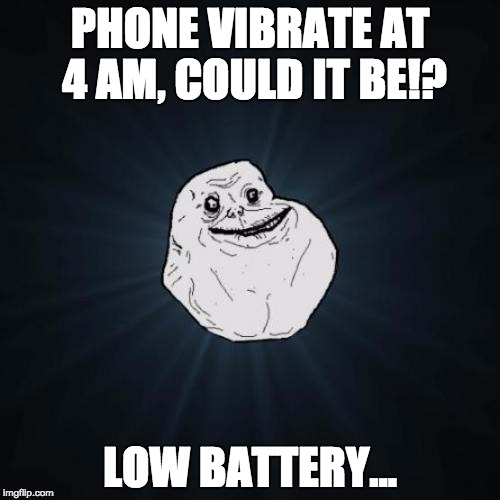 Forever Alone Meme | PHONE VIBRATE AT 4 AM, COULD IT BE!? LOW BATTERY... | image tagged in memes,forever alone | made w/ Imgflip meme maker