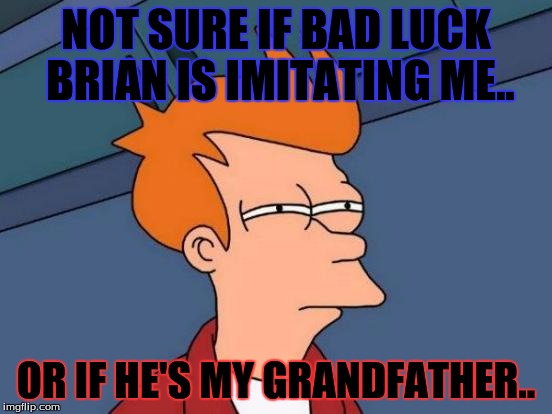 Futurama Fry Meme | NOT SURE IF BAD LUCK BRIAN IS IMITATING ME.. OR IF HE'S MY GRANDFATHER.. | image tagged in memes,futurama fry | made w/ Imgflip meme maker