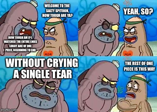 How Tough Are You | YEAH, SO? WELCOME TO THE SALTY SPITOON, HOW TOUGH ARE YA? HOW TOUGH AM I? I WATCHED THE ENTIRE ENIES LOBBY ARC OF ONE PIECE, BEGINNING TO END; THE REST OF ONE PIECE IS THIS WAY; WITHOUT CRYING A SINGLE TEAR | image tagged in memes,how tough are you | made w/ Imgflip meme maker