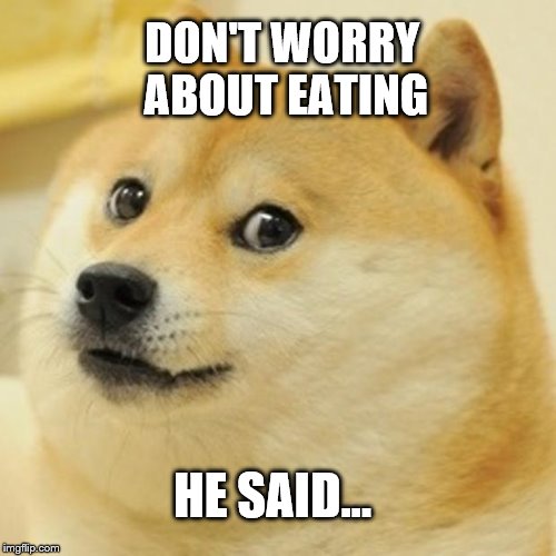 Doge | DON'T WORRY ABOUT EATING; HE SAID... | image tagged in memes,doge | made w/ Imgflip meme maker