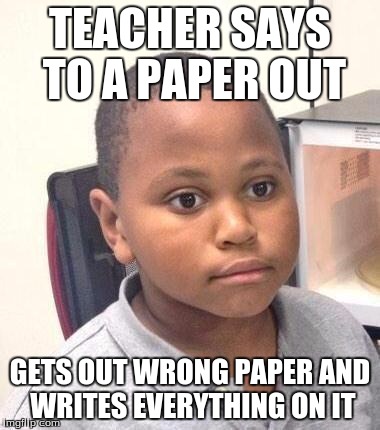 I even turned in the wrong paper. | TEACHER SAYS TO A PAPER OUT; GETS OUT WRONG PAPER AND WRITES EVERYTHING ON IT | image tagged in memes,minor mistake marvin | made w/ Imgflip meme maker