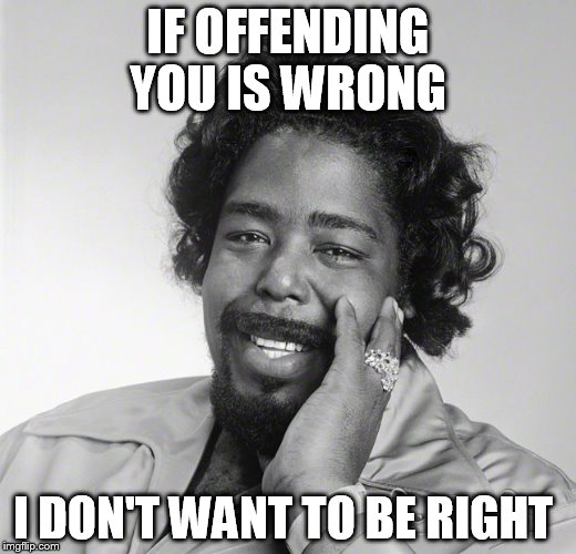 IF OFFENDING YOU IS WRONG; I DON'T WANT TO BE RIGHT | image tagged in memes,funny memes,soul,music | made w/ Imgflip meme maker