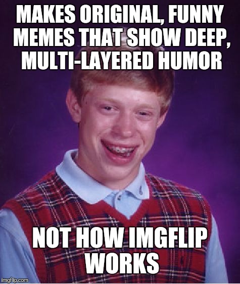 Bad Luck Brian - Meme Created By TH3_H4CK3R | MAKES ORIGINAL, FUNNY MEMES THAT SHOW DEEP, MULTI-LAYERED HUMOR; NOT HOW IMGFLIP WORKS | image tagged in memes,bad luck brian,front page,hall of fame,hilarious,funny | made w/ Imgflip meme maker
