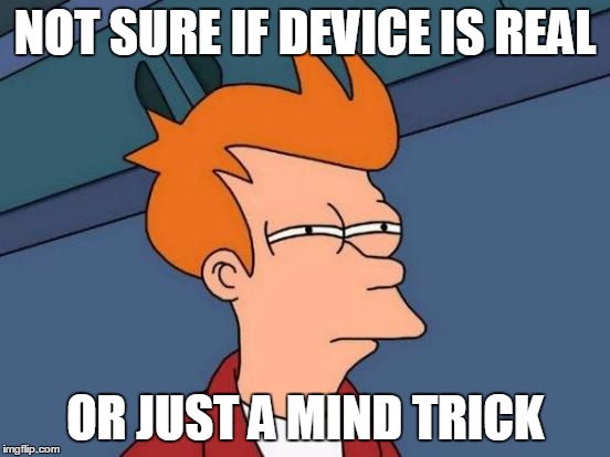 Futurama Fry Meme | NOT SURE IF DEVICE IS REAL OR JUST A MIND TRICK | image tagged in memes,futurama fry | made w/ Imgflip meme maker