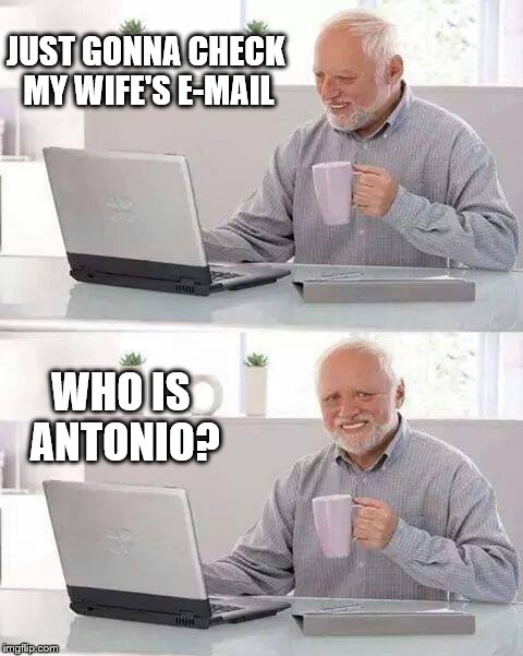 Hide the Pain Harold Meme | JUST GONNA CHECK MY WIFE'S E-MAIL; WHO IS ANTONIO? | image tagged in memes,hide the pain harold | made w/ Imgflip meme maker