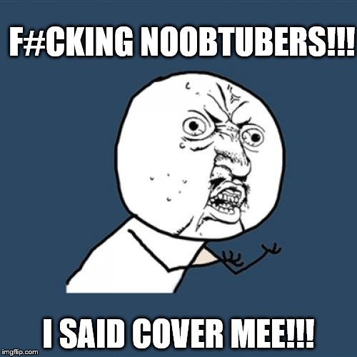 Raging Freak!!
 | F#CKING NOOBTUBERS!!! I SAID COVER MEE!!! | image tagged in memes,y u no | made w/ Imgflip meme maker