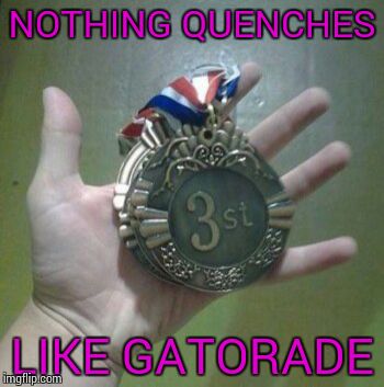 NOTHING QUENCHES; LIKE GATORADE | image tagged in 3st | made w/ Imgflip meme maker