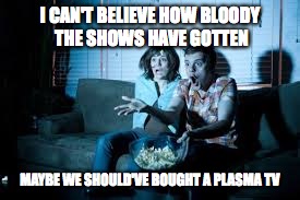 too darn gory | I CAN'T BELIEVE HOW BLOODY THE SHOWS HAVE GOTTEN; MAYBE WE SHOULD'VE BOUGHT A PLASMA TV | image tagged in memes,scary tv | made w/ Imgflip meme maker