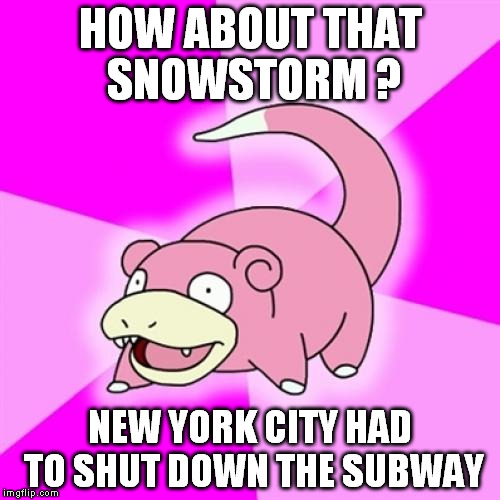 Slowpoke Meme | HOW ABOUT THAT SNOWSTORM ? NEW YORK CITY HAD TO SHUT DOWN THE SUBWAY | image tagged in memes,slowpoke | made w/ Imgflip meme maker