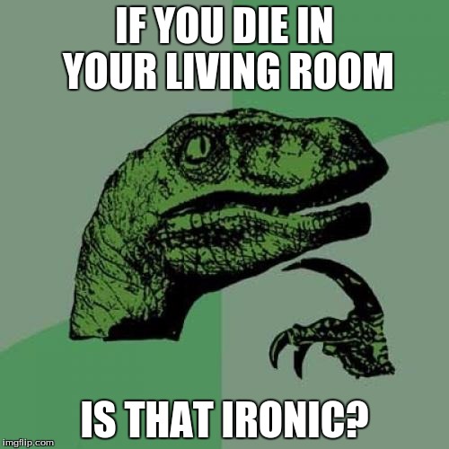 Philosoraptor | IF YOU DIE IN YOUR LIVING ROOM; IS THAT IRONIC? | image tagged in memes,philosoraptor | made w/ Imgflip meme maker