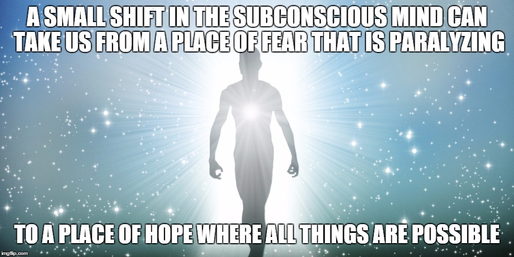 Fear Hope | A SMALL SHIFT IN THE SUBCONSCIOUS MIND CAN TAKE US FROM A PLACE OF FEAR THAT IS PARALYZING; TO A PLACE OF HOPE WHERE ALL THINGS ARE POSSIBLE | image tagged in fear hope | made w/ Imgflip meme maker