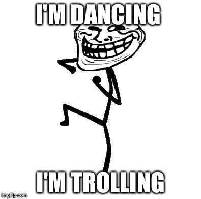 Troll Face Dancing |  I'M DANCING; I'M TROLLING | image tagged in troll face dancing | made w/ Imgflip meme maker