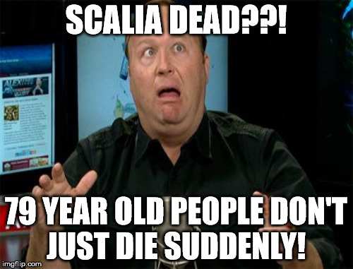 ERMAHGERD CONSPIRACY | SCALIA DEAD??! 79 YEAR OLD PEOPLE DON'T JUST DIE SUDDENLY! | image tagged in conspiracy,scalia | made w/ Imgflip meme maker