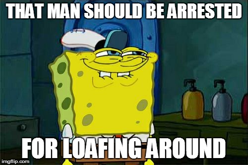 Don't You Squidward Meme | THAT MAN SHOULD BE ARRESTED FOR LOAFING AROUND | image tagged in memes,dont you squidward | made w/ Imgflip meme maker