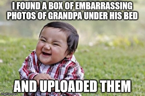 Evil Toddler Meme | I FOUND A BOX OF EMBARRASSING PHOTOS OF GRANDPA UNDER HIS BED AND UPLOADED THEM | image tagged in memes,evil toddler | made w/ Imgflip meme maker