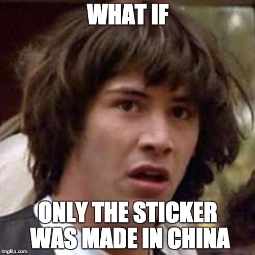 Conspiracy Keanu Meme | WHAT IF; ONLY THE STICKER WAS MADE IN CHINA | image tagged in memes,conspiracy keanu | made w/ Imgflip meme maker