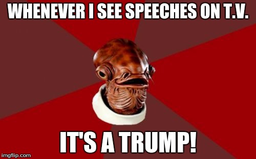 Admiral Ackbar Relationship Expert | WHENEVER I SEE SPEECHES ON T.V. IT'S A TRUMP! | image tagged in memes,admiral ackbar relationship expert | made w/ Imgflip meme maker