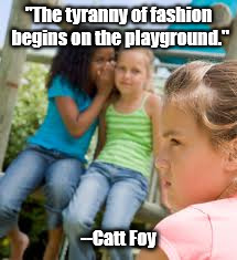 Mean Girls | "The tyranny of fashion begins on the playground."; --Catt Foy | image tagged in mean girls | made w/ Imgflip meme maker